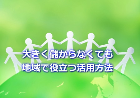 大きく儲からなくても地域で役立つ活用方法