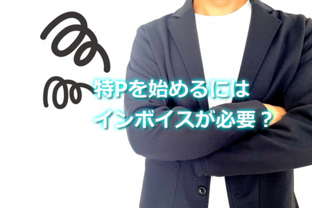 特Pを始めるにはインボイスが必要？