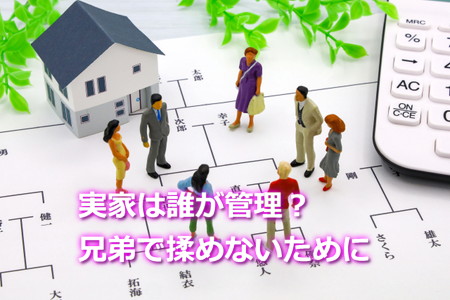 実家は誰が管理する？兄弟で揉めないために