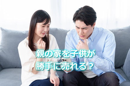 親の家を子どもが勝手に売れる？