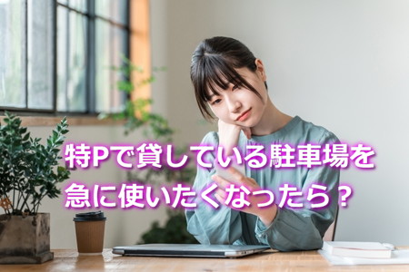 特Pで貸している駐車場を急に使いたくなったら？
