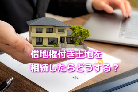 借地権付き土地を相続したらどうする？