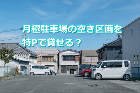 月極駐車場の空き区画を特Pで貸せる？