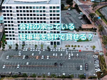 会社の余っている駐車場を特Pで貸せる？