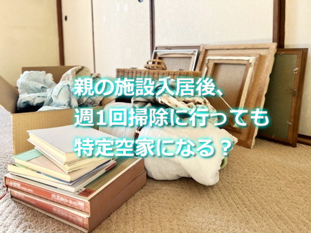 親の施設入居後、週1回掃除に行っても特定空家になる？